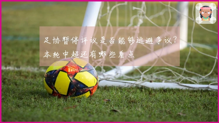 足协暂停评议是否能够逃避争议?本轮中超还有哪些看点