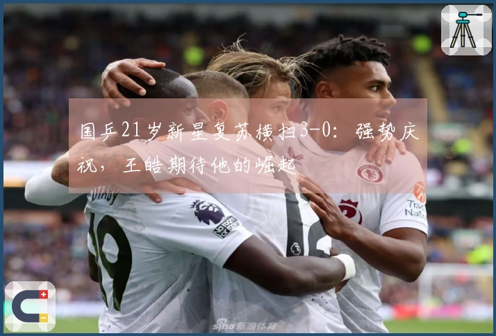 国乒21岁新星复苏横扫3-0：强势庆祝，王皓期待他的崛起